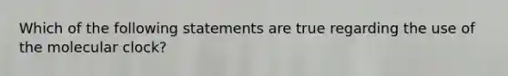 Which of the following statements are true regarding the use of the molecular clock?