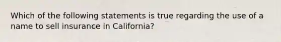 Which of the following statements is true regarding the use of a name to sell insurance in California?