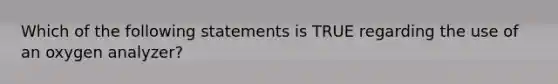 Which of the following statements is TRUE regarding the use of an oxygen analyzer?