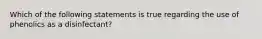 Which of the following statements is true regarding the use of phenolics as a disinfectant?