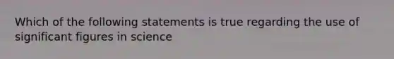 Which of the following statements is true regarding the use of significant figures in science