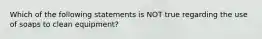 Which of the following statements is NOT true regarding the use of soaps to clean equipment?