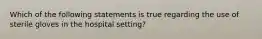 Which of the following statements is true regarding the use of sterile gloves in the hospital setting?