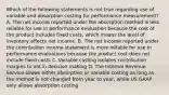 Which of the following statements is not true regarding use of variable and absorption costing for performance measurement? A. The net income reported under the absorption method is less reliable for use in performance evaluation because the cost of the product includes fixed costs, which means the level of inventory affects net income. B. The net income reported under the contribution income statement is more reliable for use in performance evaluations because the product cost does not include fixed costs C. Variable costing isolates contribution margins to aid in decision making D. The Internal Revenue Service allows either absorption or variable costing as long as the method is not changed from year to year, while US GAAP only allows absorption costing