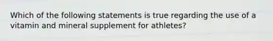 Which of the following statements is true regarding the use of a vitamin and mineral supplement for athletes?