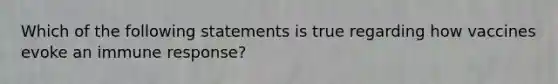 Which of the following statements is true regarding how vaccines evoke an immune response?