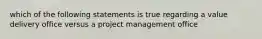 which of the following statements is true regarding a value delivery office versus a project management office