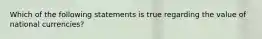 Which of the following statements is true regarding the value of national currencies?