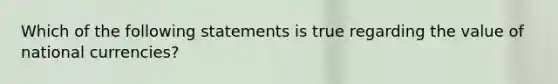 Which of the following statements is true regarding the value of national currencies?