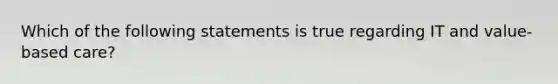 Which of the following statements is true regarding IT and value-based care?