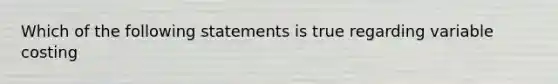 Which of the following statements is true regarding variable costing