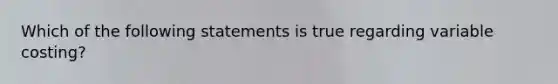 Which of the following statements is true regarding variable costing?