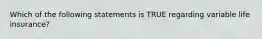 Which of the following statements is TRUE regarding variable life insurance?