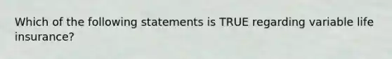 Which of the following statements is TRUE regarding variable life insurance?