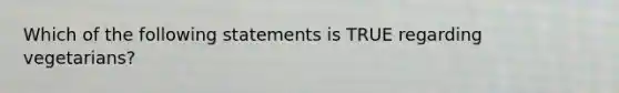 Which of the following statements is TRUE regarding vegetarians?