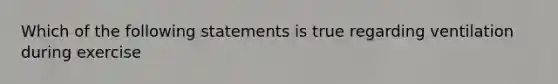 Which of the following statements is true regarding ventilation during exercise