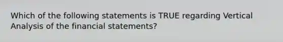 Which of the following statements is TRUE regarding Vertical Analysis of the financial statements?