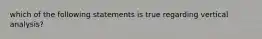 which of the following statements is true regarding vertical analysis?