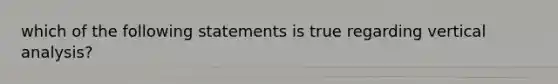 which of the following statements is true regarding vertical analysis?