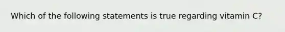 Which of the following statements is true regarding vitamin C?