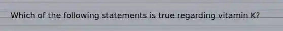 Which of the following statements is true regarding vitamin K?