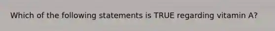 Which of the following statements is TRUE regarding vitamin A?