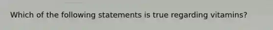 Which of the following statements is true regarding vitamins?