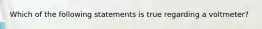 Which of the following statements is true regarding a voltmeter?