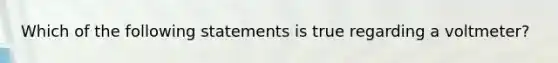 Which of the following statements is true regarding a voltmeter?