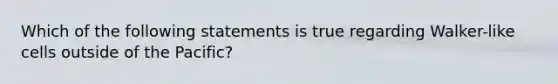 Which of the following statements is true regarding Walker-like cells outside of the Pacific?