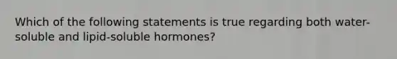 Which of the following statements is true regarding both water-soluble and lipid-soluble hormones?