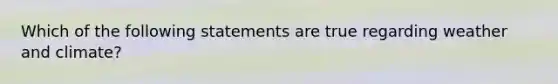 Which of the following statements are true regarding weather and climate?