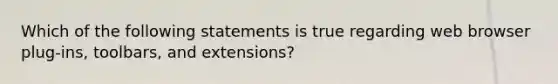 Which of the following statements is true regarding web browser plug-ins, toolbars, and extensions?