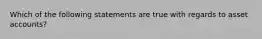 Which of the following statements are true with regards to asset accounts?