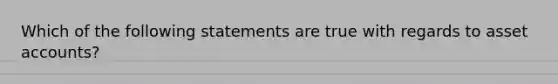 Which of the following statements are true with regards to asset accounts?