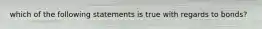 which of the following statements is true with regards to bonds?