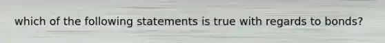 which of the following statements is true with regards to bonds?