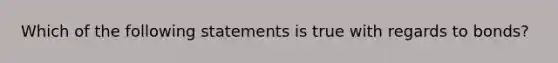 Which of the following statements is true with regards to bonds?