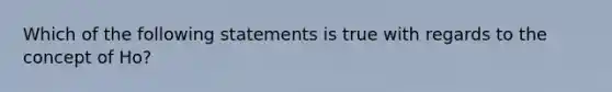 Which of the following statements is true with regards to the concept of Ho?