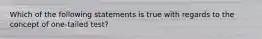 Which of the following statements is true with regards to the concept of one-tailed test?