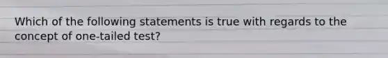 Which of the following statements is true with regards to the concept of one-tailed test?