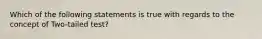 Which of the following statements is true with regards to the concept of Two-tailed test?