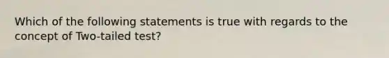 Which of the following statements is true with regards to the concept of Two-tailed test?