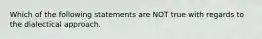 Which of the following statements are NOT true with regards to the dialectical approach.