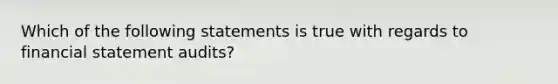 Which of the following statements is true with regards to financial statement audits?