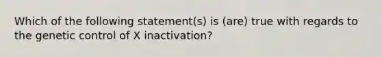 Which of the following statement(s) is (are) true with regards to the genetic control of X inactivation?