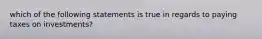 which of the following statements is true in regards to paying taxes on investments?