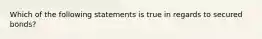 Which of the following statements is true in regards to secured bonds?