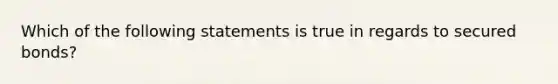 Which of the following statements is true in regards to secured bonds?