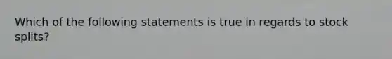 Which of the following statements is true in regards to <a href='https://www.questionai.com/knowledge/kHSOdJ9IsR-stock-splits' class='anchor-knowledge'>stock splits</a>?